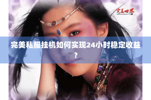 完美私服挂机如何实现24小时稳定收益？