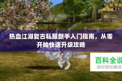 热血江湖复古私服新手入门指南，从零开始快速升级攻略