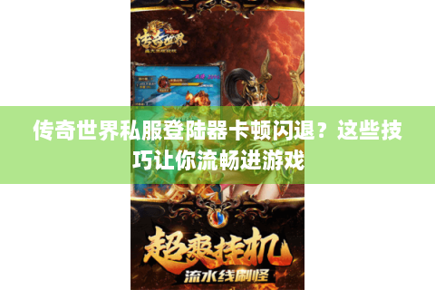 传奇世界私服登陆器卡顿闪退？这些技巧让你流畅进游戏