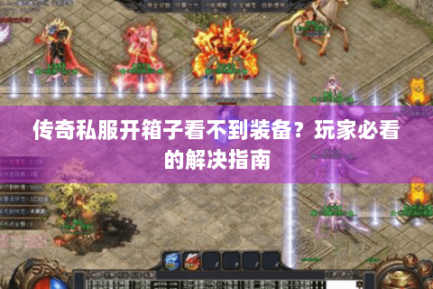 传奇私服开箱子看不到装备？玩家必看的解决指南