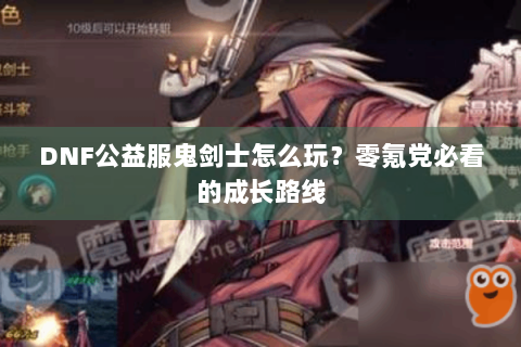 DNF公益服鬼剑士怎么玩？零氪党必看的成长路线