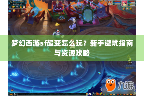 梦幻西游sf超变怎么玩？新手避坑指南与资源攻略