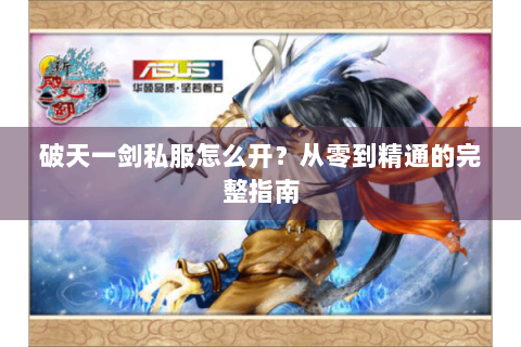 破天一剑私服怎么开？从零到精通的完整指南
