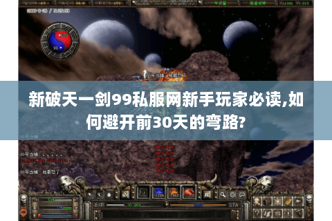新破天一剑99私服网新手玩家必读,如何避开前30天的弯路?