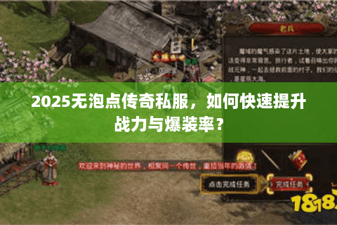 2025无泡点传奇私服，如何快速提升战力与爆装率？