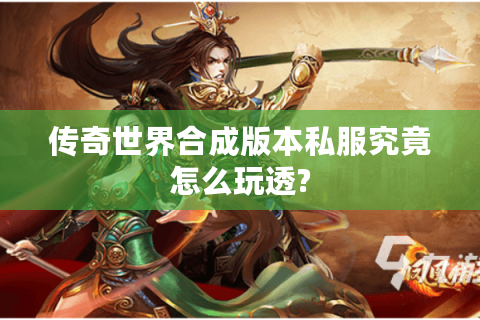 传奇世界合成版本私服究竟怎么玩透?