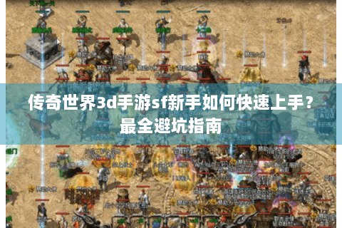 传奇世界3d手游sf新手如何快速上手？最全避坑指南