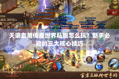 天谕血煞传奇世界私服怎么玩？新手必知的三大核心技巧