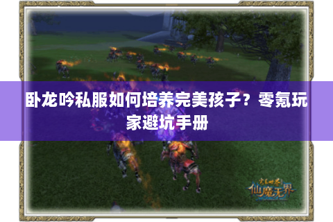 卧龙吟私服如何培养完美孩子？零氪玩家避坑手册