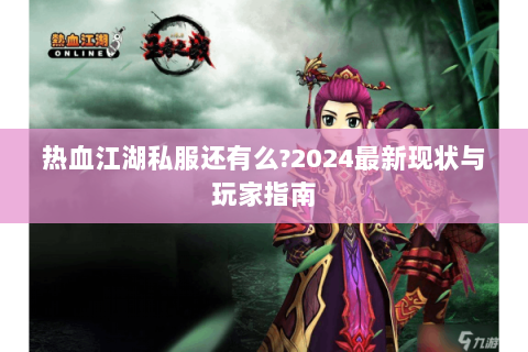 热血江湖私服还有么?2024最新现状与玩家指南