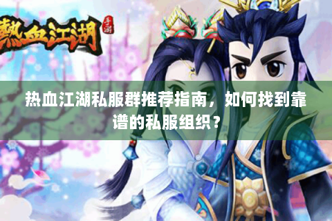 热血江湖私服群推荐指南，如何找到靠谱的私服组织？