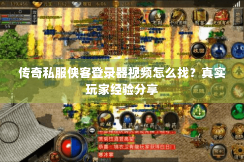 传奇私服侠客登录器视频怎么找？真实玩家经验分享
