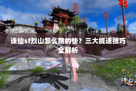 诛仙sf烈山怎么跑的快？三大提速技巧全解析