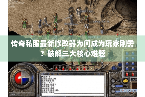 传奇私服最新修改器为何成为玩家刚需？破解三大核心难题