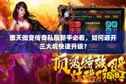 傲天微变传奇私服新手必看，如何避开三大坑快速升级？