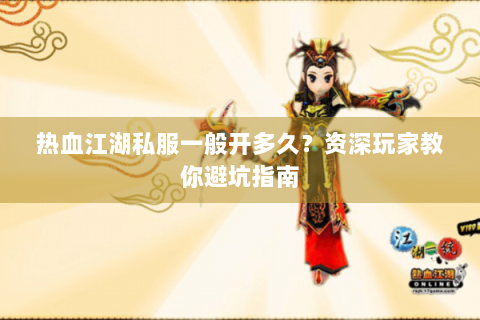 热血江湖私服一般开多久？资深玩家教你避坑指南