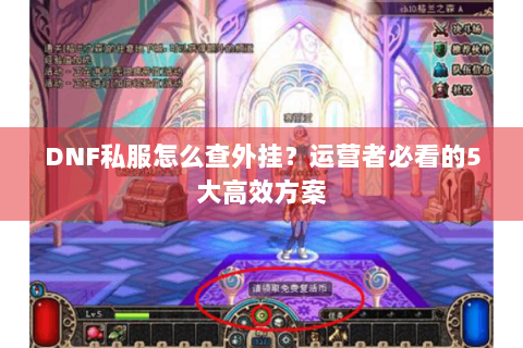 DNF私服怎么查外挂？运营者必看的5大高效方案
