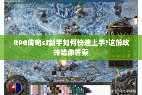 RPG传奇sf新手如何快速上手?这份攻略给你答案