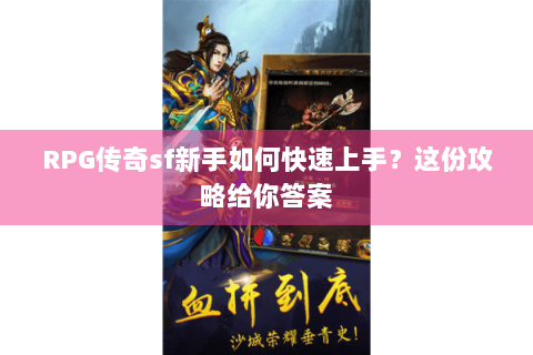 RPG传奇sf新手如何快速上手？这份攻略给你答案