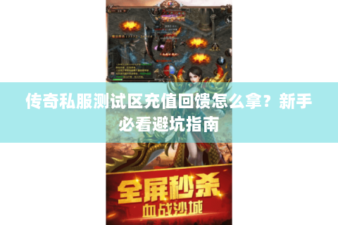 传奇私服测试区充值回馈怎么拿？新手必看避坑指南