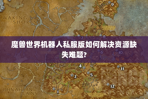 魔兽世界机器人私服版如何解决资源缺失难题?