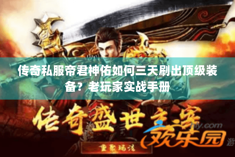 传奇私服帝君神佑如何三天刷出顶级装备？老玩家实战手册