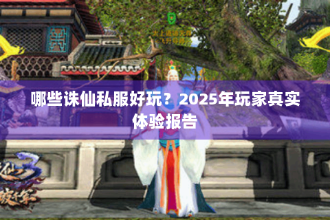 哪些诛仙私服好玩？2025年玩家真实体验报告