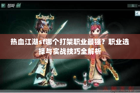 热血江湖sf哪个打架职业最强？职业选择与实战技巧全解析