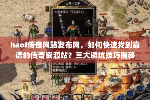 haof传奇网站发布网，如何快速找到靠谱的传奇资源站？三大避坑技巧揭秘