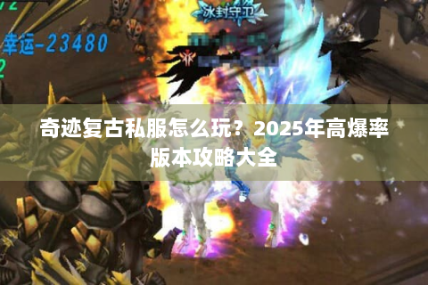 奇迹复古私服怎么玩？2025年高爆率版本攻略大全