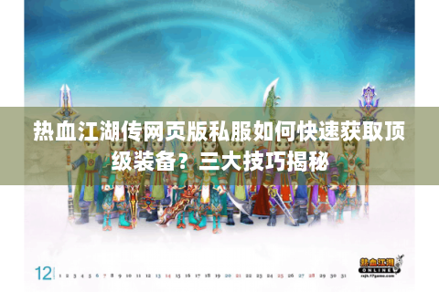热血江湖传网页版私服如何快速获取顶级装备？三大技巧揭秘