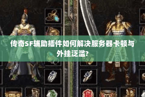 传奇SF辅助插件如何解决服务器卡顿与外挂泛滥?