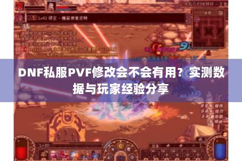 DNF私服PVF修改会不会有用？实测数据与玩家经验分享