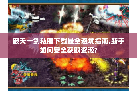 破天一剑私服下载最全避坑指南,新手如何安全获取资源?