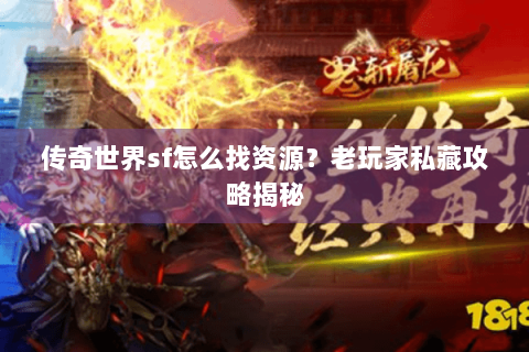 传奇世界sf怎么找资源？老玩家私藏攻略揭秘