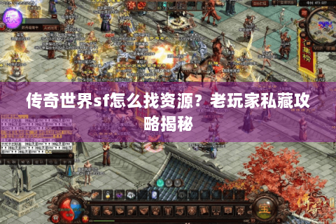 传奇世界sf怎么找资源？老玩家私藏攻略揭秘