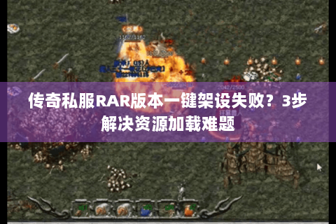 传奇私服RAR版本一键架设失败？3步解决资源加载难题