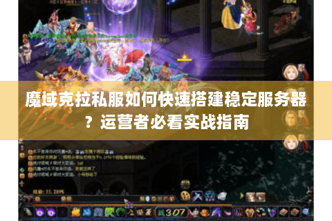 魔域克拉私服如何快速搭建稳定服务器？运营者必看实战指南