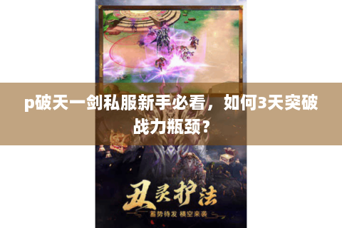 p破天一剑私服新手必看，如何3天突破战力瓶颈？