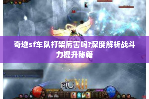 奇迹sf车队打架厉害吗?深度解析战斗力提升秘籍