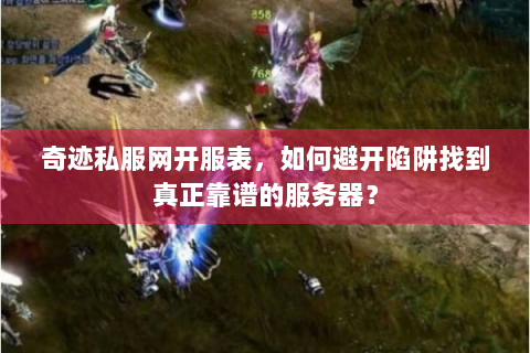 奇迹私服网开服表，如何避开陷阱找到真正靠谱的服务器？
