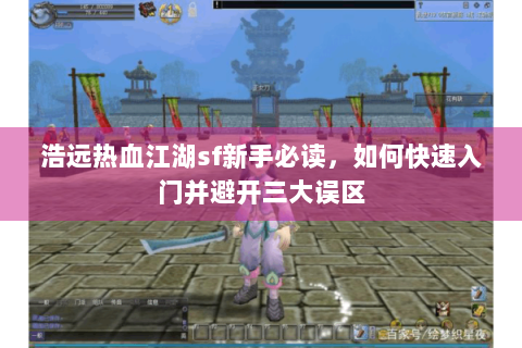 浩远热血江湖sf新手必读，如何快速入门并避开三大误区