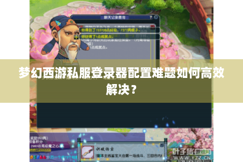 梦幻西游私服登录器配置难题如何高效解决？