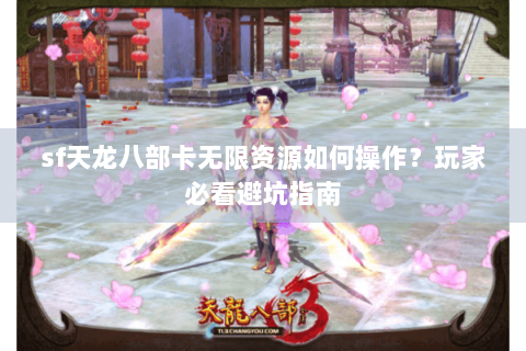 sf天龙八部卡无限资源如何操作？玩家必看避坑指南