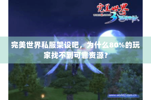 完美世界私服架设吧，为什么80%的玩家找不到可靠资源？