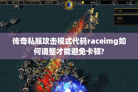 传奇私服攻击模式代码raceimg如何调整才能避免卡顿?