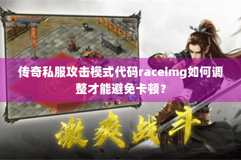 传奇私服攻击模式代码raceimg如何调整才能避免卡顿？