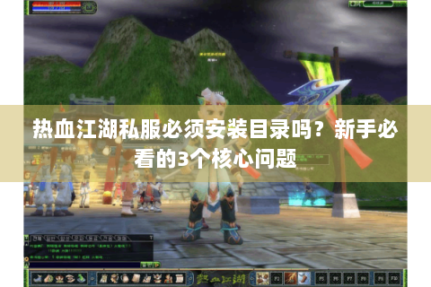 热血江湖私服必须安装目录吗？新手必看的3个核心问题