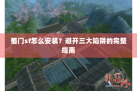 蜀门sf怎么安装？避开三大陷阱的完整指南