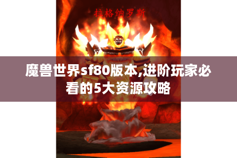 魔兽世界sf80版本,进阶玩家必看的5大资源攻略